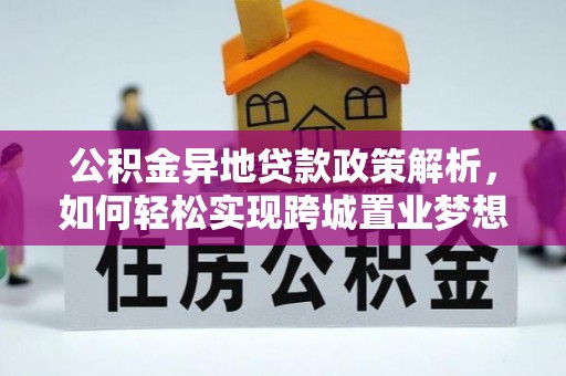 吉木乃公积金异地贷款政策解析，如何轻松实现跨城置业梦想