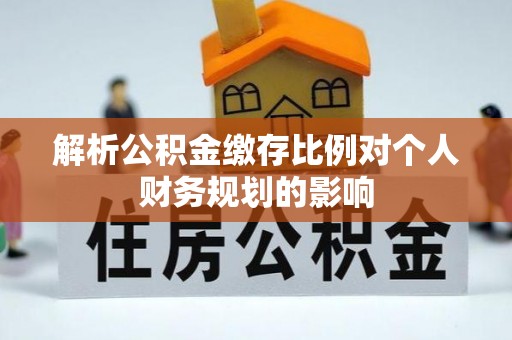 吉木乃解析公积金缴存比例对个人财务规划的影响