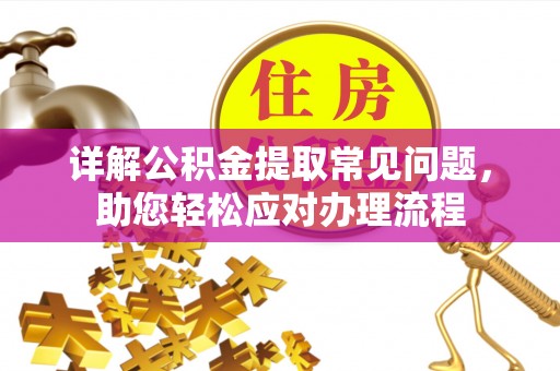 吉木乃详解公积金提取常见问题，助您轻松应对办理流程