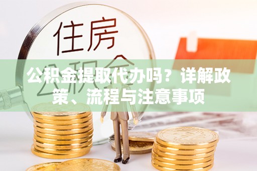 吉木乃公积金提取代办吗？详解政策、流程与注意事项