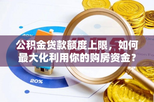 吉木乃公积金贷款额度上限，如何最大化利用你的购房资金？