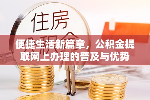 吉木乃便捷生活新篇章，公积金提取网上办理的普及与优势