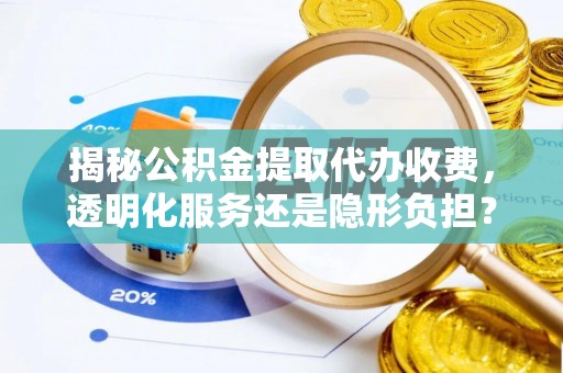 吉木乃揭秘公积金提取代办收费，透明化服务还是隐形负担？