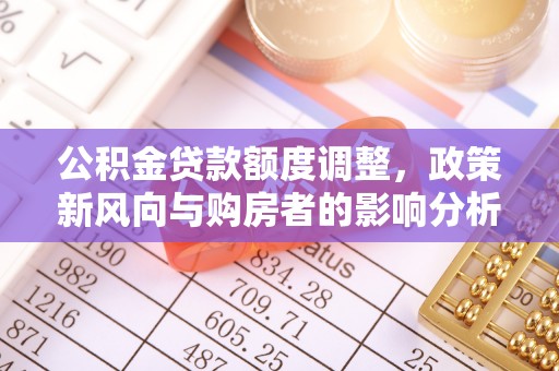 吉木乃公积金贷款额度调整，政策新风向与购房者的影响分析