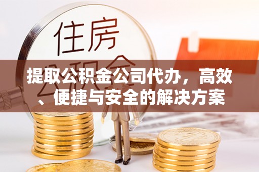 吉木乃提取公积金公司代办，高效、便捷与安全的解决方案
