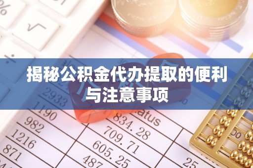 吉木乃揭秘公积金代办提取的便利与注意事项