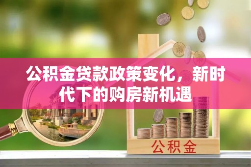 吉木乃公积金贷款政策变化，新时代下的购房新机遇