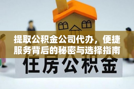 吉木乃提取公积金公司代办，便捷服务背后的秘密与选择指南