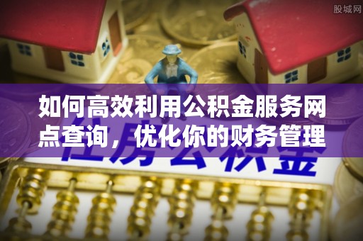 吉木乃如何高效利用公积金服务网点查询，优化你的财务管理