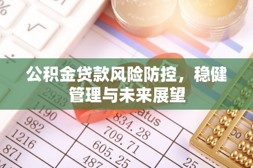 吉木乃公积金贷款风险防控，稳健管理与未来展望