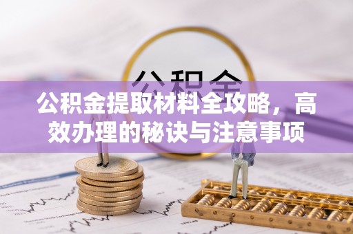 吉木乃公积金提取材料全攻略，高效办理的秘诀与注意事项