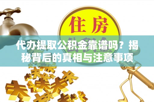 吉木乃代办提取公积金靠谱吗？揭秘背后的真相与注意事项