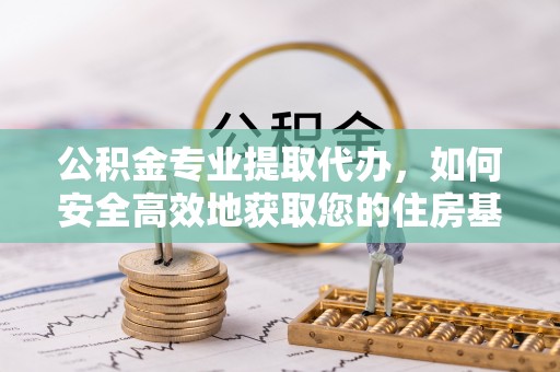 吉木乃公积金专业提取代办，如何安全高效地获取您的住房基金