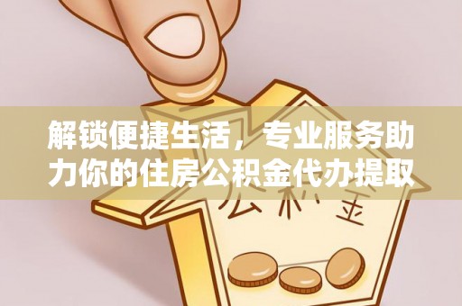 吉木乃解锁便捷生活，专业服务助力你的住房公积金代办提取