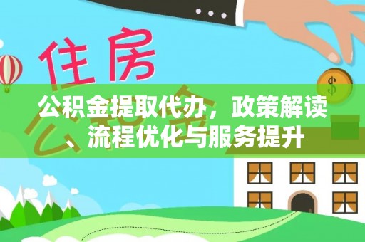 吉木乃公积金提取代办，政策解读、流程优化与服务提升