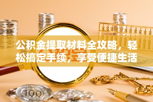 吉木乃公积金提取材料全攻略，轻松搞定手续，享受便捷生活