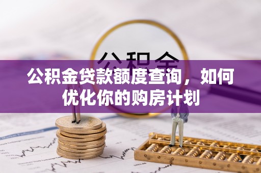 吉木乃公积金贷款额度查询，如何优化你的购房计划