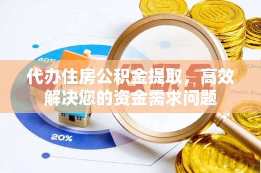 吉木乃代办住房公积金提取，高效解决您的资金需求问题