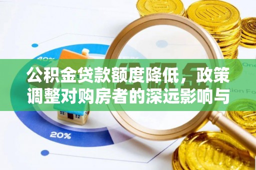 吉木乃公积金贷款额度降低，政策调整对购房者的深远影响与应对策略