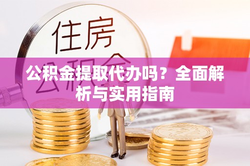 吉木乃公积金提取代办吗？全面解析与实用指南