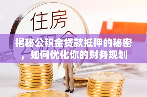 吉木乃揭秘公积金贷款抵押的秘密，如何优化你的财务规划