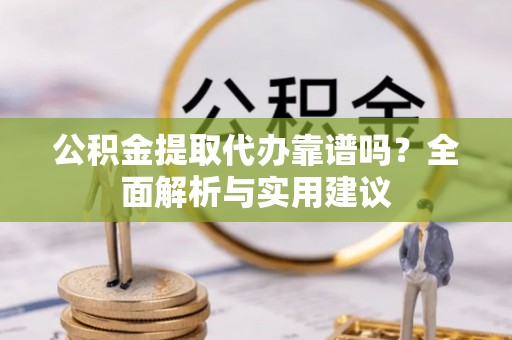 吉木乃公积金提取代办靠谱吗？全面解析与实用建议