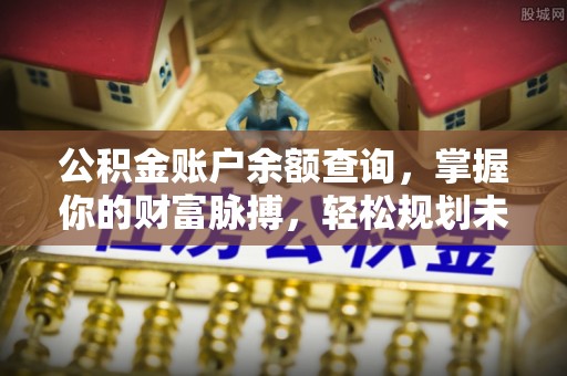 吉木乃公积金账户余额查询，掌握你的财富脉搏，轻松规划未来