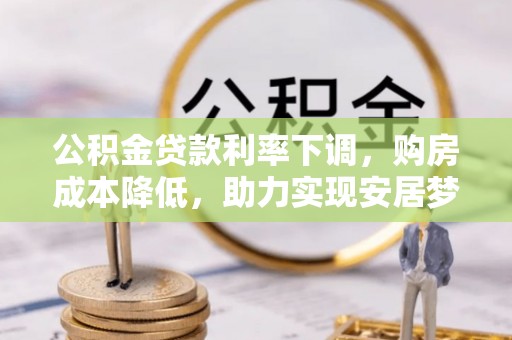 吉木乃公积金贷款利率下调，购房成本降低，助力实现安居梦