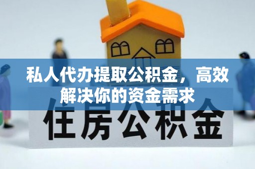 吉木乃私人代办提取公积金，高效解决你的资金需求