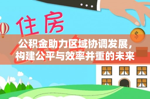 吉木乃公积金助力区域协调发展，构建公平与效率并重的未来