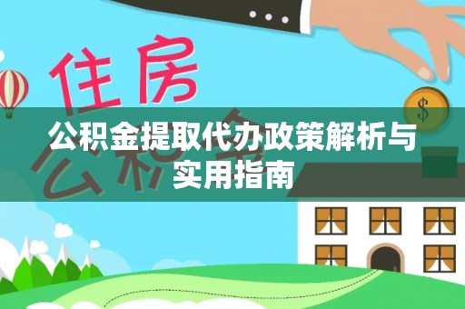 吉木乃公积金提取代办政策解析与实用指南