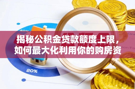 吉木乃揭秘公积金贷款额度上限，如何最大化利用你的购房资金