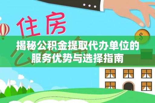 吉木乃揭秘公积金提取代办单位的服务优势与选择指南