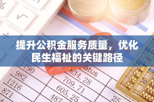 吉木乃提升公积金服务质量，优化民生福祉的关键路径