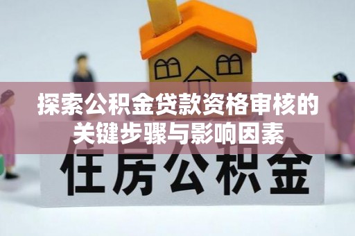 吉木乃探索公积金贷款资格审核的关键步骤与影响因素