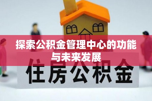 吉木乃探索公积金管理中心的功能与未来发展