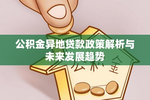 吉木乃公积金异地贷款政策解析与未来发展趋势