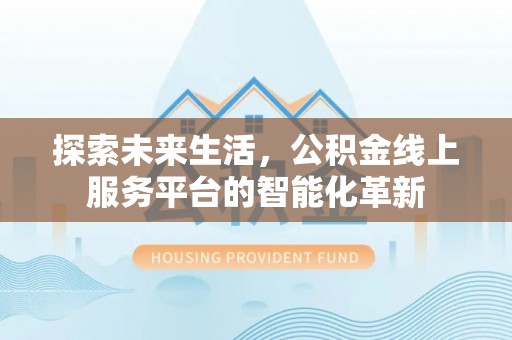 吉木乃探索未来生活，公积金线上服务平台的智能化革新