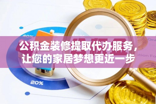 吉木乃公积金装修提取代办服务，让您的家居梦想更近一步