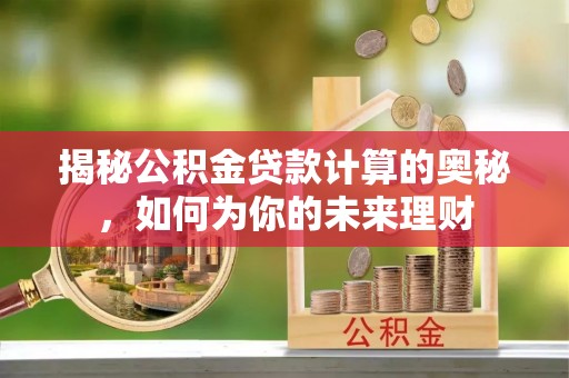 吉木乃揭秘公积金贷款计算的奥秘，如何为你的未来理财