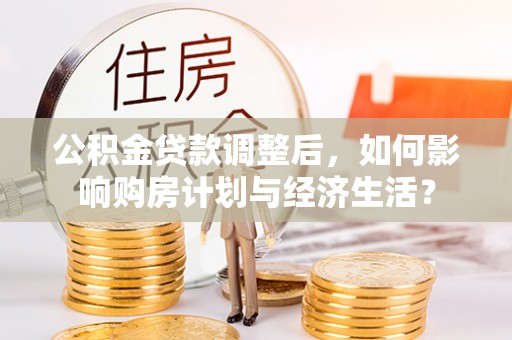 吉木乃公积金贷款调整后，如何影响购房计划与经济生活？