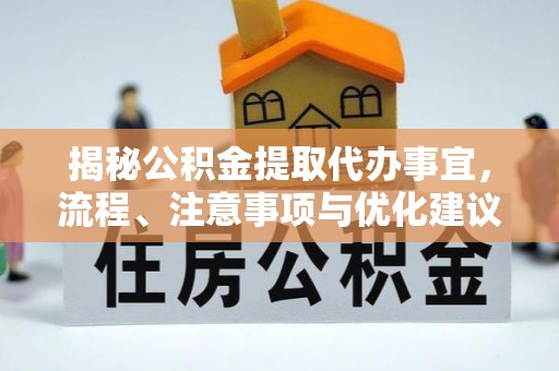 吉木乃揭秘公积金提取代办事宜，流程、注意事项与优化建议