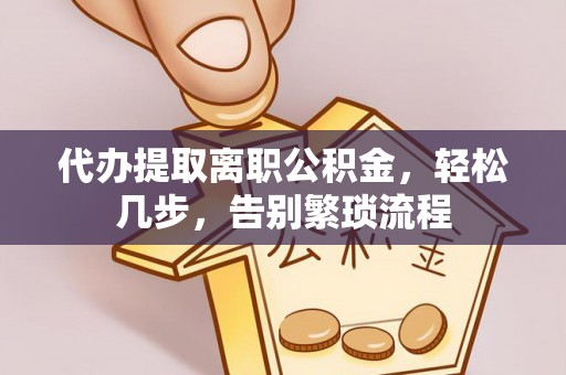 吉木乃代办提取离职公积金，轻松几步，告别繁琐流程