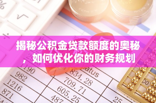 吉木乃揭秘公积金贷款额度的奥秘，如何优化你的财务规划