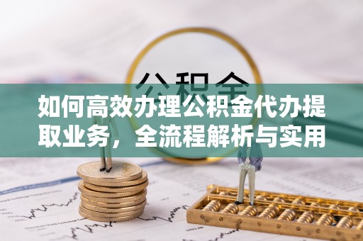 吉木乃如何高效办理公积金代办提取业务，全流程解析与实用技巧