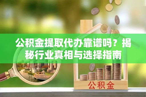 吉木乃公积金提取代办靠谱吗？揭秘行业真相与选择指南