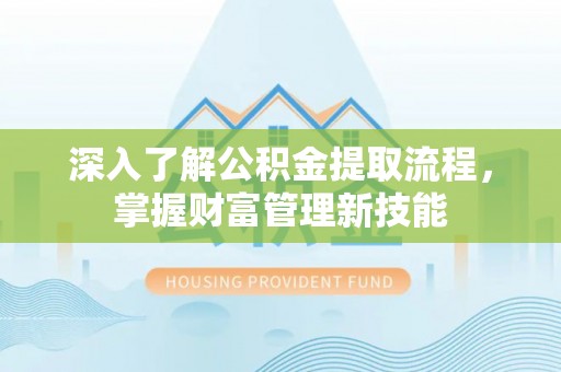 吉木乃深入了解公积金提取流程，掌握财富管理新技能