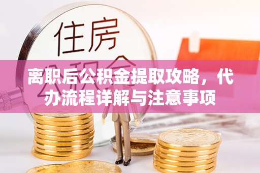 吉木乃离职后公积金提取攻略，代办流程详解与注意事项