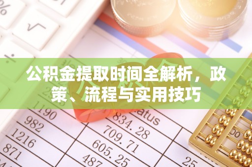 吉木乃公积金提取时间全解析，政策、流程与实用技巧
