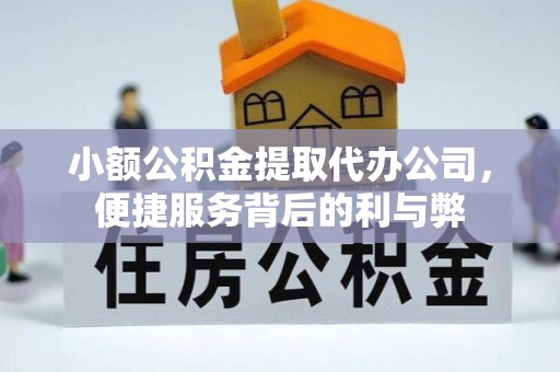 吉木乃小额公积金提取代办公司，便捷服务背后的利与弊